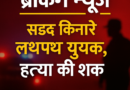 Breaking news Siddhartha nagar : सड़क किनारे खून से लथपथ मिला युवक, अस्पताल ले जाते समय मौत — परिजन बोले हत्या हुई है