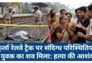 मुंबई के कुर्ला रेलवे ट्रैक पर मिला उस्का बाजार के युवक का शव, परिजनों ने लगाया हत्या का आरोप